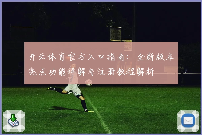 开云体育官方入口指南：全新版本亮点功能详解与注册教程解析