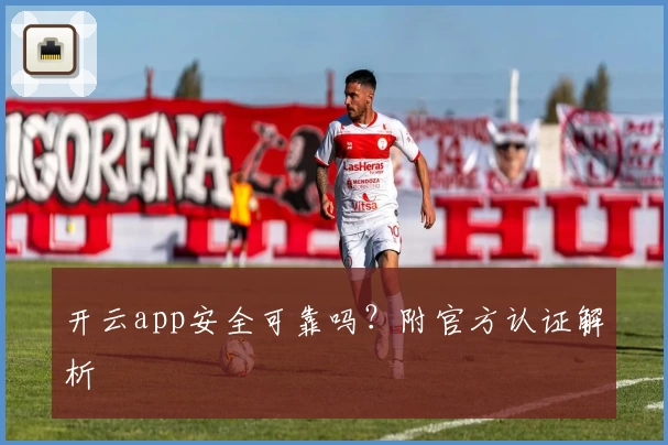开云app安全可靠吗?附官方认证解析