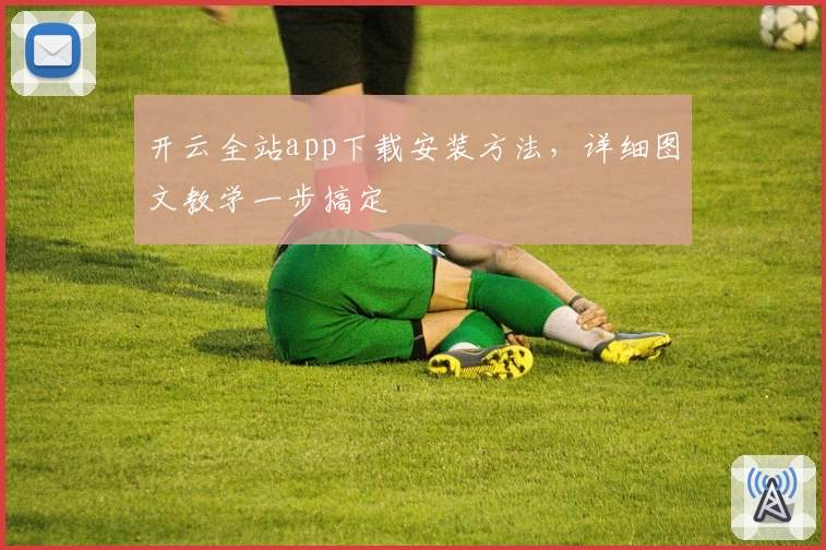 开云全站app下载安装方法，详细图文教学一步搞定