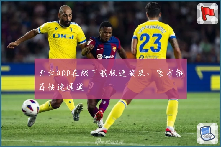 开云app在线下载极速安装,官方推荐快速通道