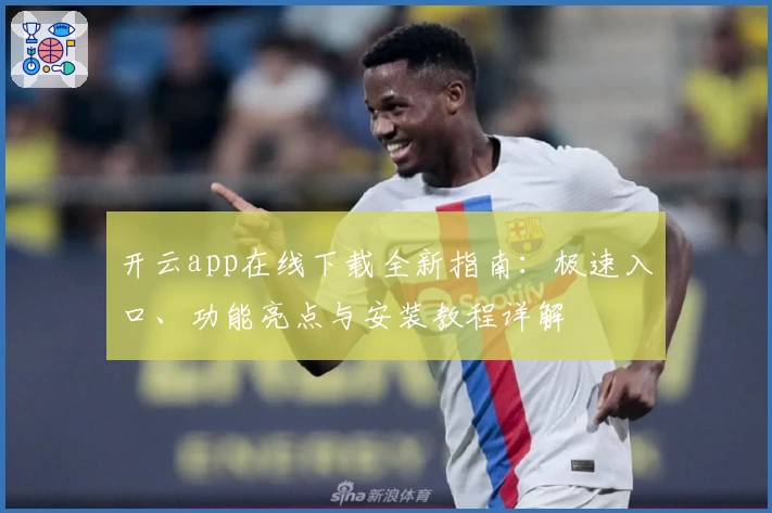 开云app在线下载全新指南：极速入口、功能亮点与安装教程详解