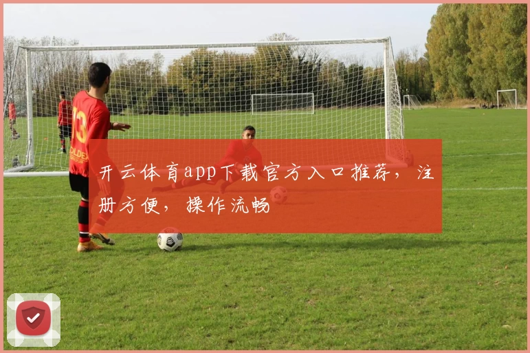 开云体育app下载官方入口推荐，注册方便，操作流畅