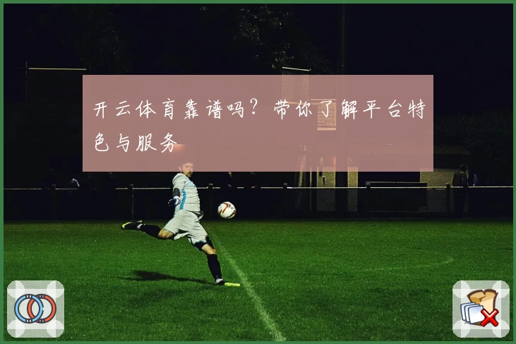 开云体育靠谱吗?带你了解平台特色与服务