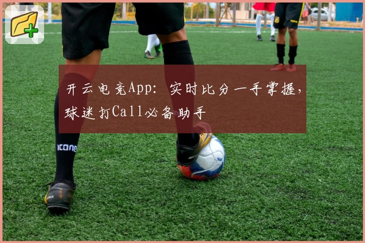 开云电竞App:实时比分一手掌握,球迷打Call必备助手
