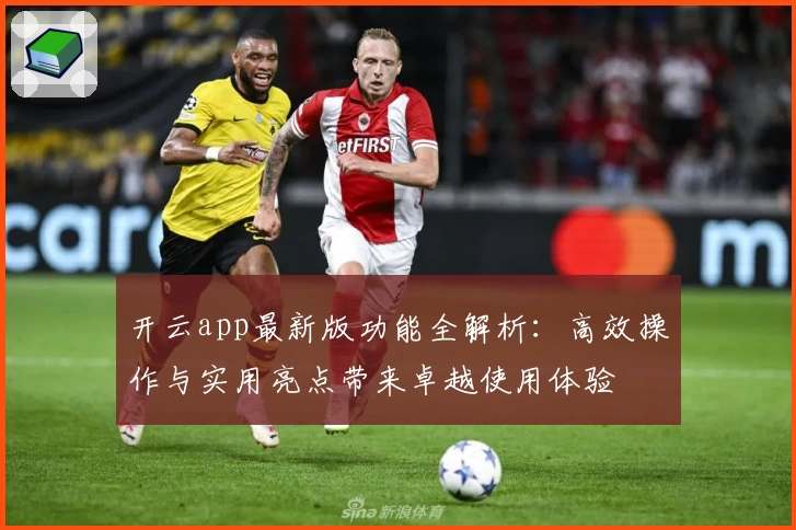 开云app最新版功能全解析：高效操作与实用亮点带来卓越使用体验