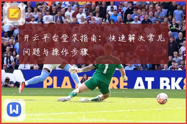 开云平台登录指南：快速解决常见问题与操作步骤