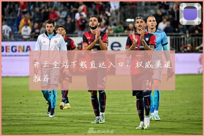 开云全站下载直达入口，权威渠道推荐