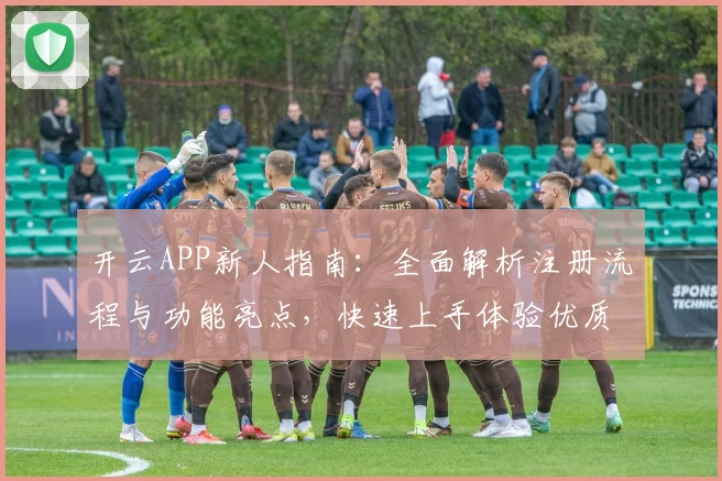开云APP新人指南：全面解析注册流程与功能亮点，快速上手体验优质服务