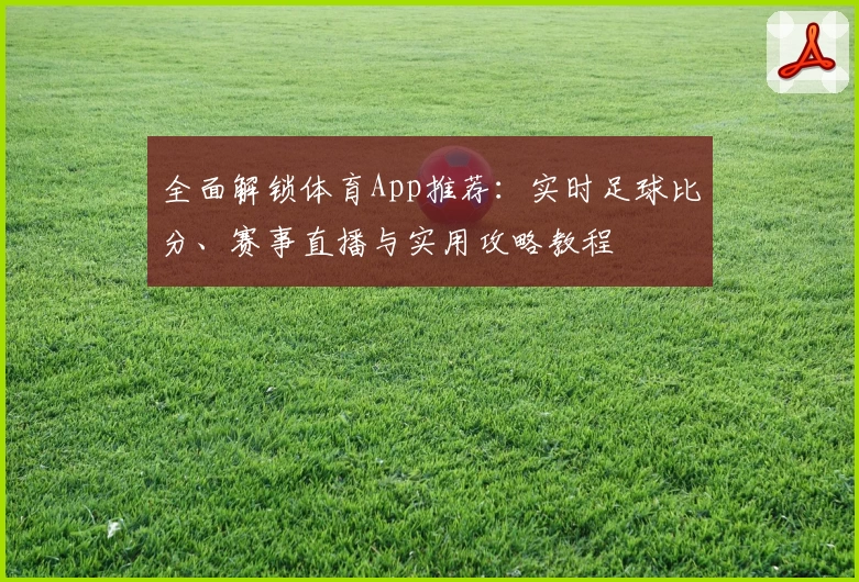 全面解锁体育App推荐:实时足球比分、赛事直播与实用攻略教程
