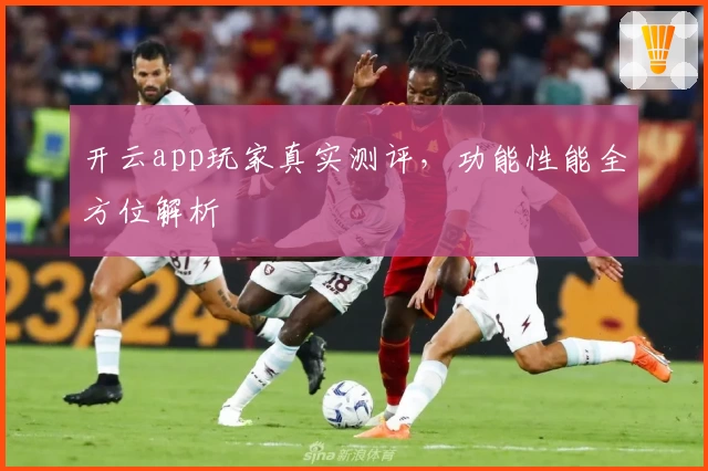 开云app玩家真实测评，功能性能全方位解析