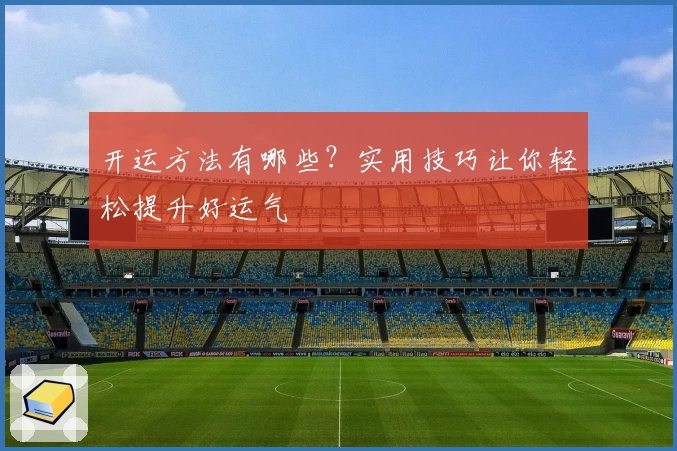 开运方法有哪些?实用技巧让你轻松提升好运气