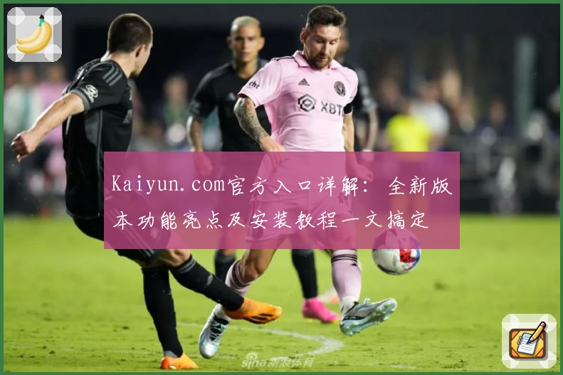Kaiyun.com官方入口详解:全新版本功能亮点及安装教程一文搞定