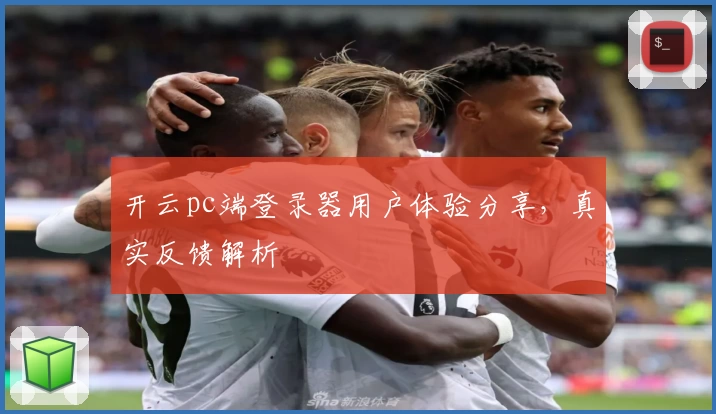开云pc端登录器用户体验分享，真实反馈解析