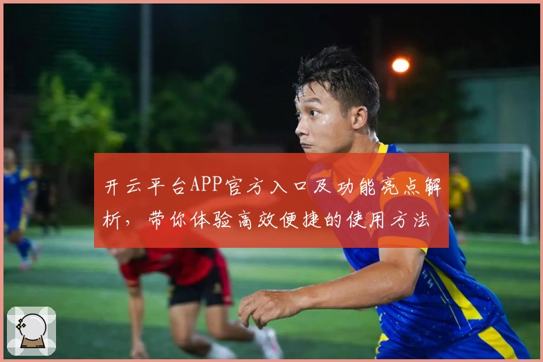 开云平台APP官方入口及功能亮点解析，带你体验高效便捷的使用方法