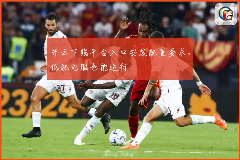 开云下载平台入口安装配置要求,低配电脑也能运行