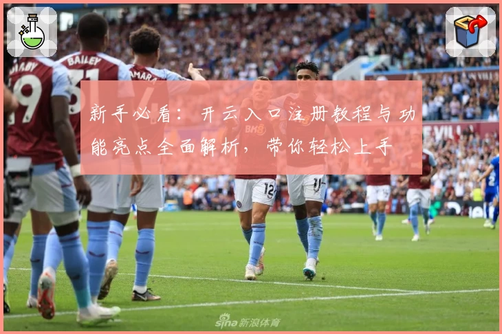 新手必看：开云入口注册教程与功能亮点全面解析，带你轻松上手