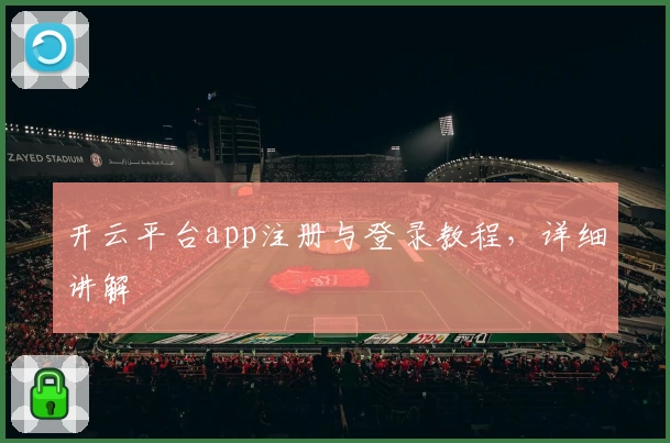 开云平台app注册与登录教程，详细讲解