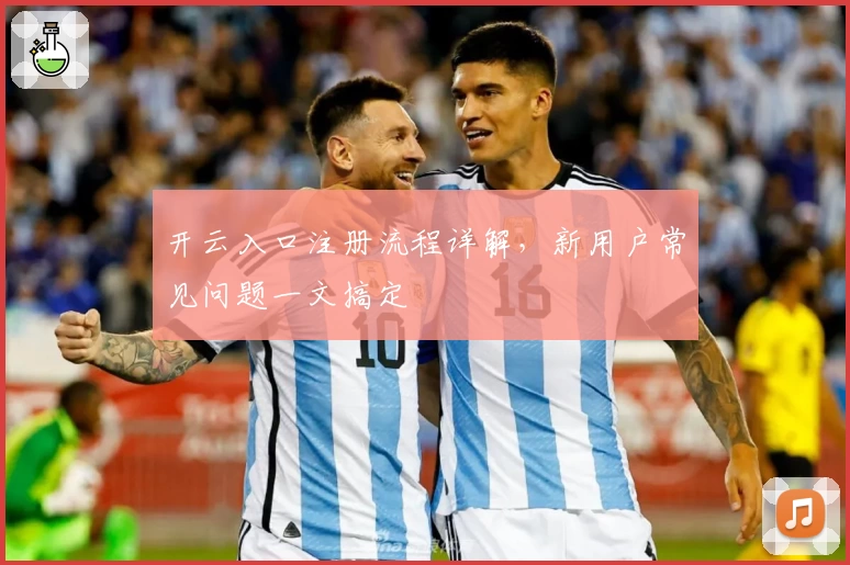 开云入口注册流程详解，新用户常见问题一文搞定