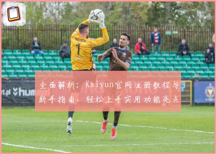 全面解析：Kaiyun官网注册教程与新手指南，轻松上手实用功能亮点