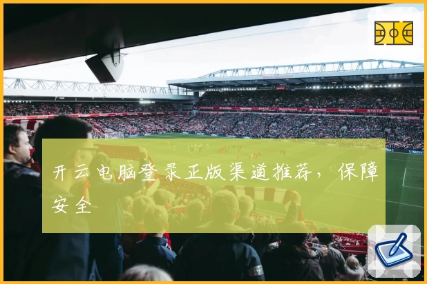开云电脑登录正版渠道推荐，保障安全