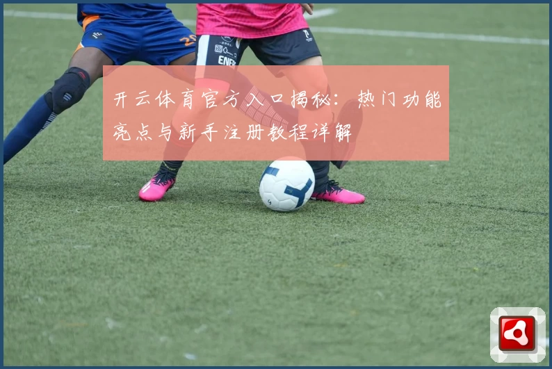 开云体育官方入口揭秘：热门功能亮点与新手注册教程详解