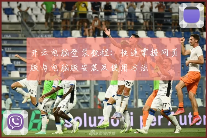 开云电脑登录教程：快速掌握网页版与电脑版安装及使用方法