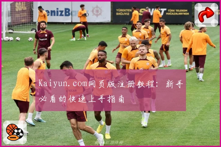 Kaiyun.com网页版注册教程：新手必看的快速上手指南