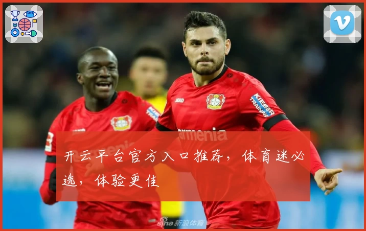 开云平台官方入口推荐，体育迷必选，体验更佳