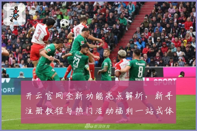 开云官网全新功能亮点解析，新手注册教程与热门活动福利一站式体验