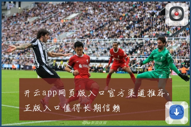 开云app网页版入口官方渠道推荐，正版入口值得长期信赖