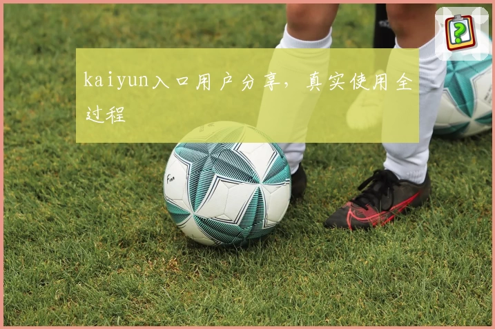 kaiyun入口用户分享，真实使用全过程