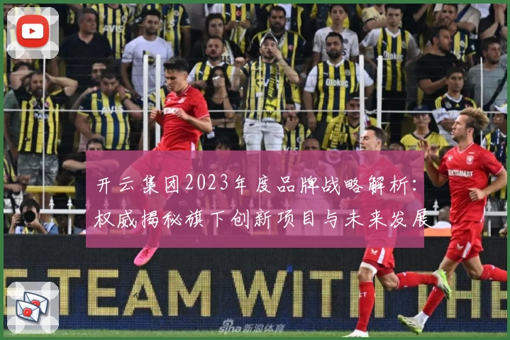 开云集团2023年度品牌战略解析：权威揭秘旗下创新项目与未来发展路线图