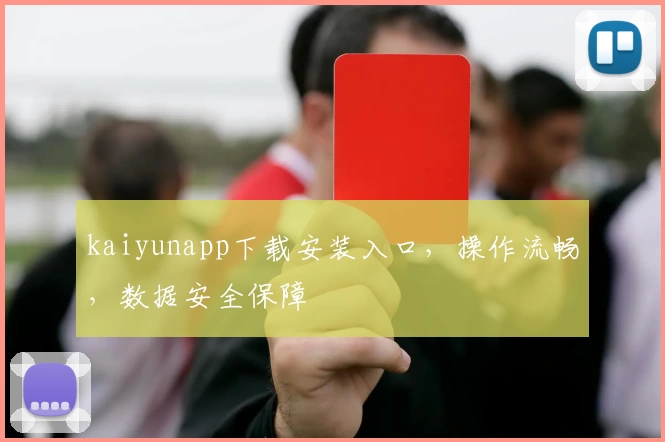 kaiyunapp下载安装入口,操作流畅,数据安全保障
