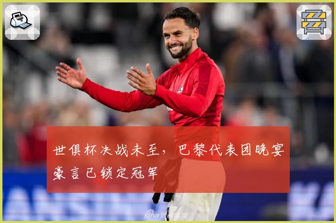 世俱杯决战未至，巴黎代表团晚宴豪言已锁定冠军