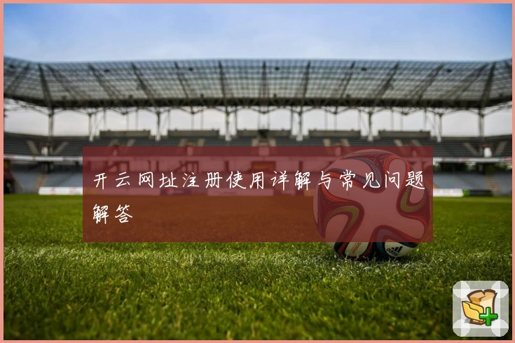 开云网址注册使用详解与常见问题解答