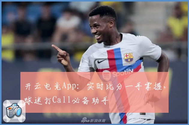 开云电竞App:实时比分一手掌握,球迷打Call必备助手