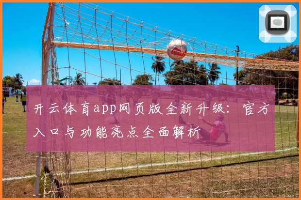 开云体育app网页版全新升级：官方入口与功能亮点全面解析