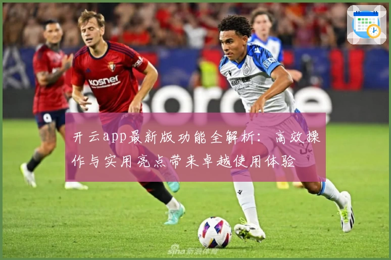 开云app最新版功能全解析：高效操作与实用亮点带来卓越使用体验