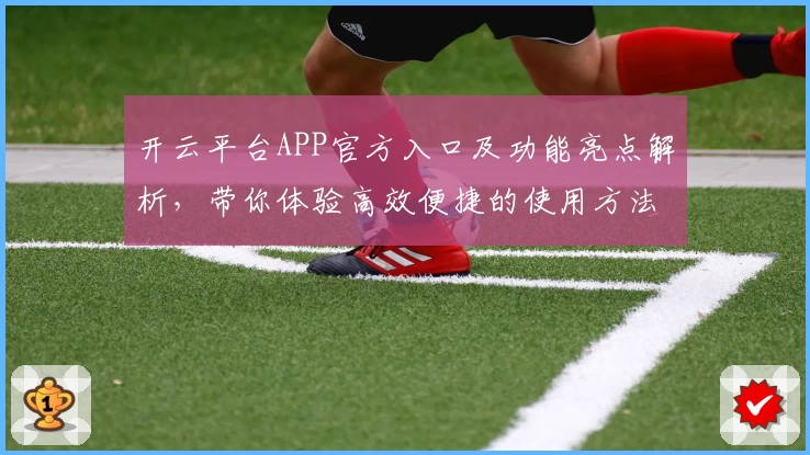 开云平台APP官方入口及功能亮点解析，带你体验高效便捷的使用方法