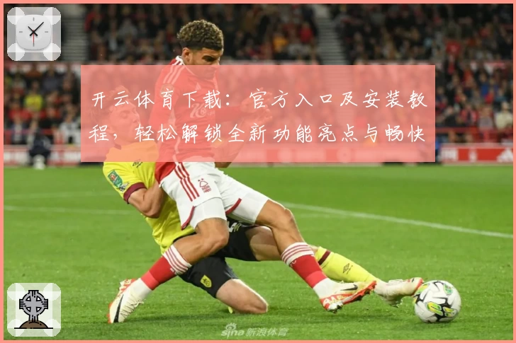 开云体育下载：官方入口及安装教程，轻松解锁全新功能亮点与畅快使用体验