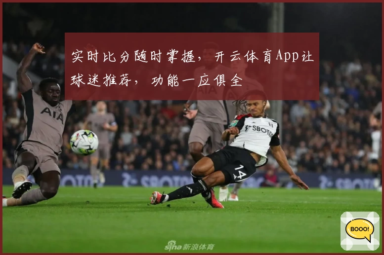 实时比分随时掌握,开云体育App让球迷推荐,功能一应俱全