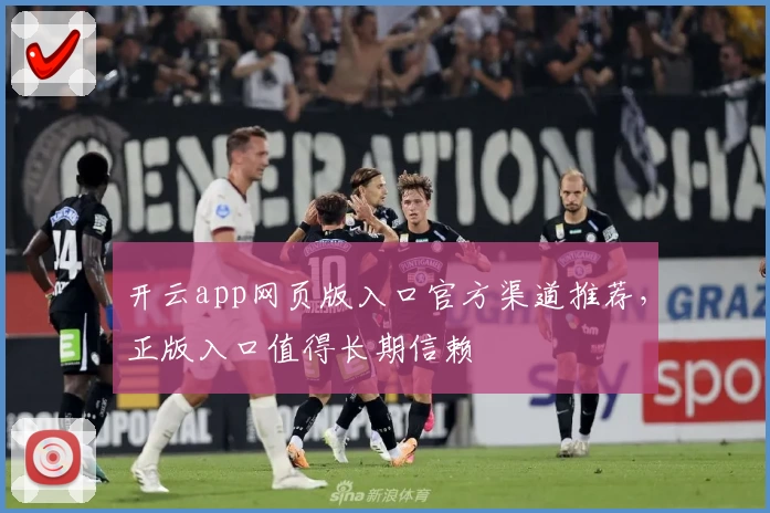 开云app网页版入口官方渠道推荐，正版入口值得长期信赖