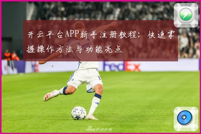 开云平台APP新手注册教程：快速掌握操作方法与功能亮点