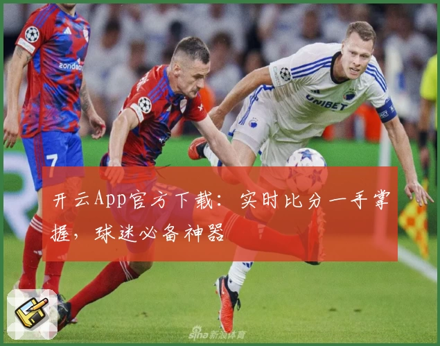 开云App官方下载:实时比分一手掌握,球迷必备神器