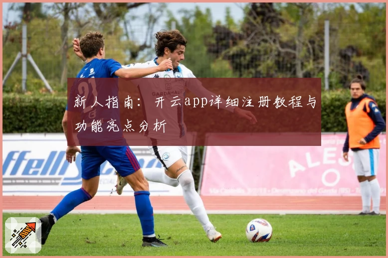新人指南：开云app详细注册教程与功能亮点分析