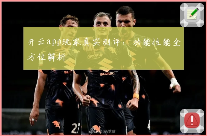 开云app玩家真实测评，功能性能全方位解析