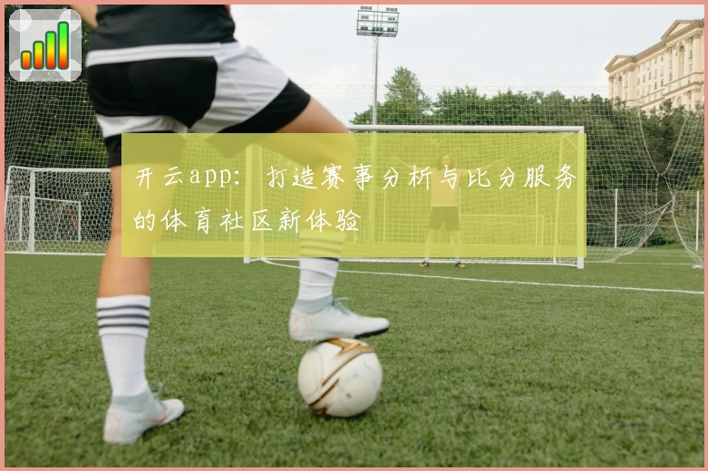 开云app:打造赛事分析与比分服务的体育社区新体验
