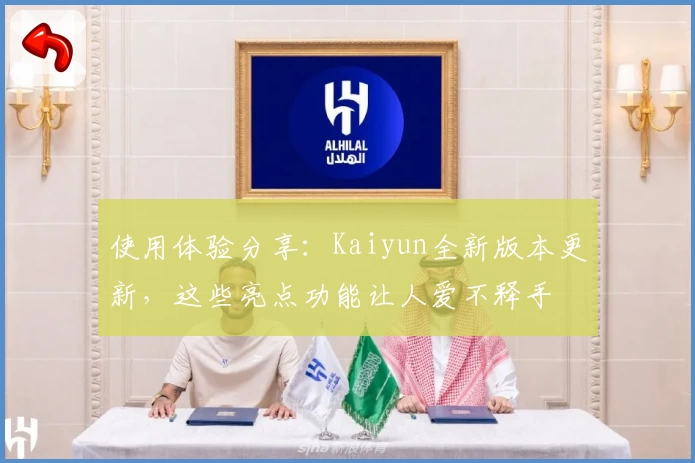 使用体验分享：Kaiyun全新版本更新，这些亮点功能让人爱不释手