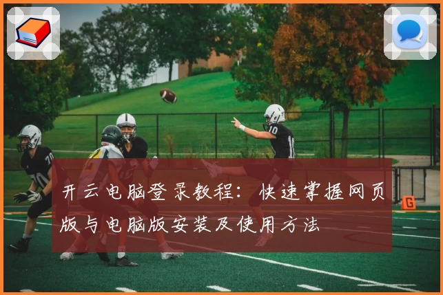 开云电脑登录教程：快速掌握网页版与电脑版安装及使用方法