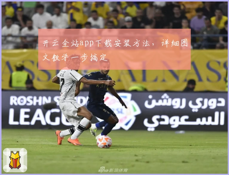 开云全站app下载安装方法，详细图文教学一步搞定